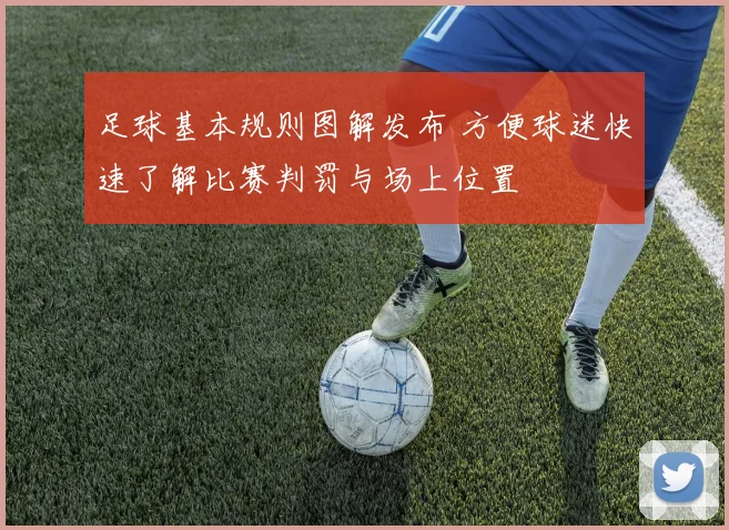足球基本规则图解发布 方便球迷快速了解比赛判罚与场上位置