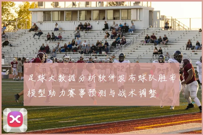 足球大数据分析软件发布球队胜率模型助力赛事预测与战术调整