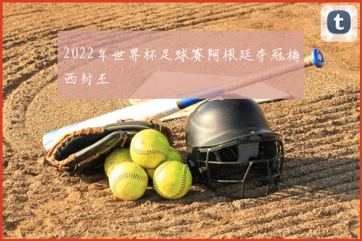 2022年世界杯足球赛阿根廷夺冠梅西封王