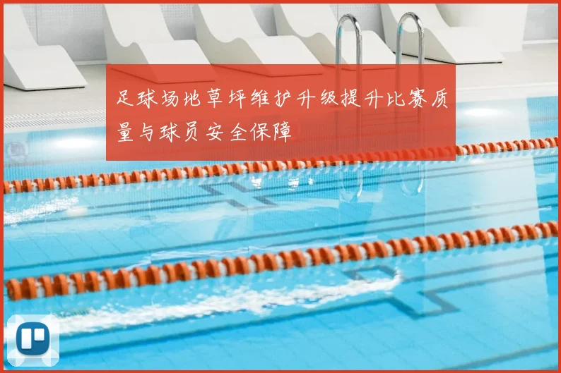 足球场地草坪维护升级提升比赛质量与球员安全保障