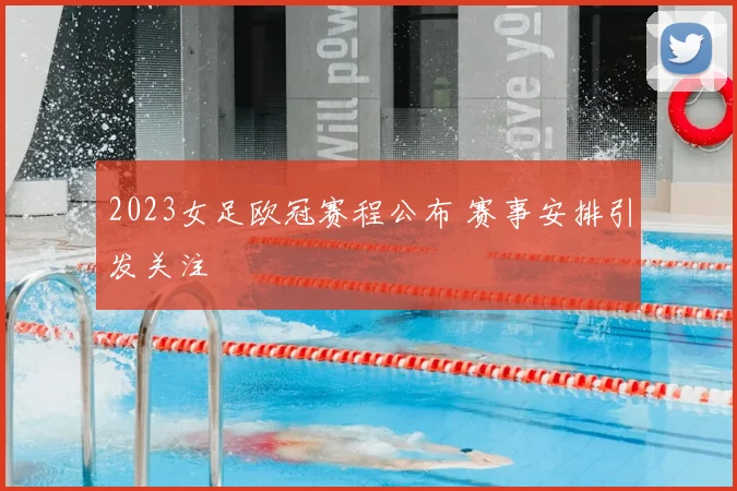 2023女足欧冠赛程公布 赛事安排引发关注