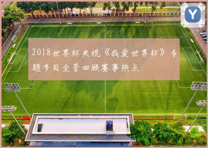 2018世界杯央视《我爱世界杯》专题节目全景回顾赛事热点