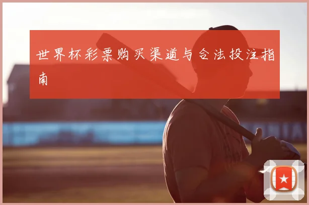 世界杯彩票购买渠道与合法投注指南