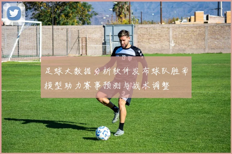 足球大数据分析软件发布球队胜率模型助力赛事预测与战术调整