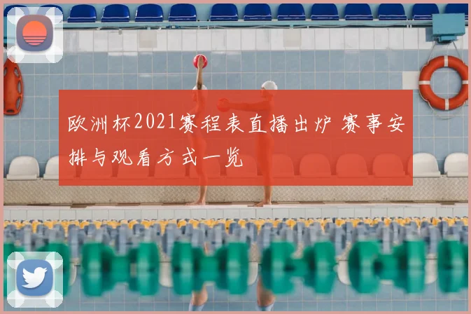 欧洲杯2021赛程表直播出炉 赛事安排与观看方式一览
