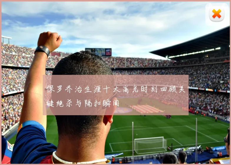 保罗乔治生涯十大高光时刻回顾关键绝杀与隔扣瞬间
