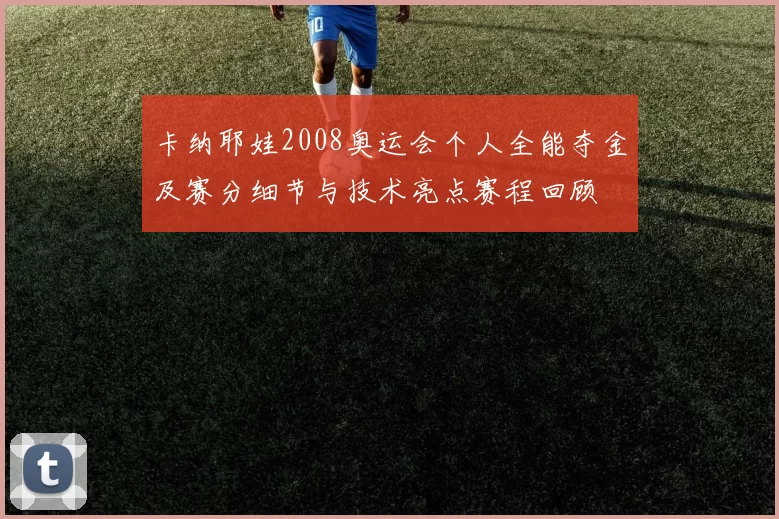 卡纳耶娃2008奥运会个人全能夺金及赛分细节与技术亮点赛程回顾
