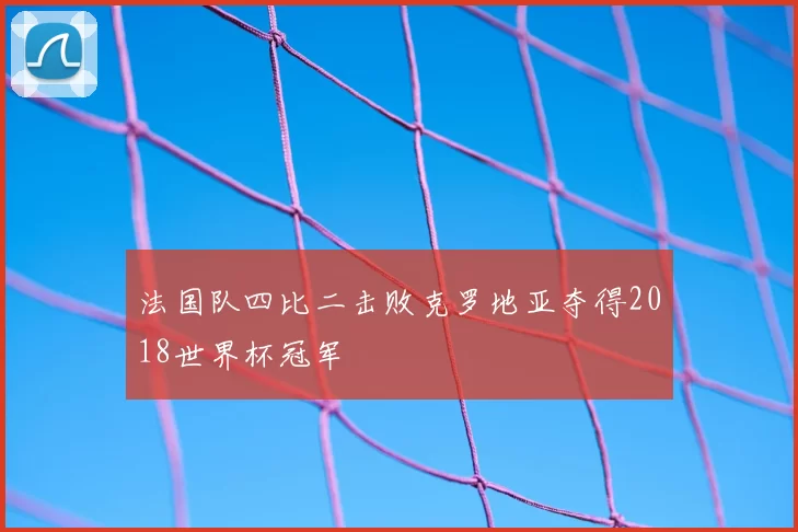 法国队四比二击败克罗地亚夺得2018世界杯冠军