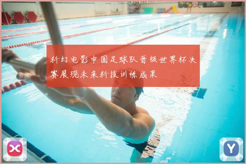 科幻电影中国足球队晋级世界杯决赛展现未来科技训练成果