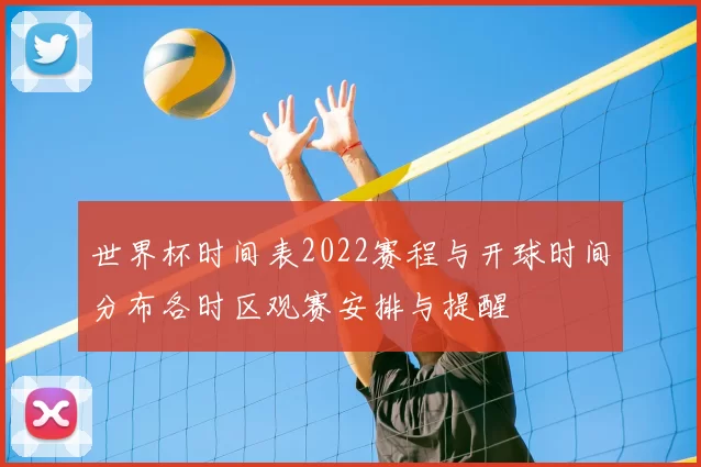 世界杯时间表2022赛程与开球时间分布各时区观赛安排与提醒