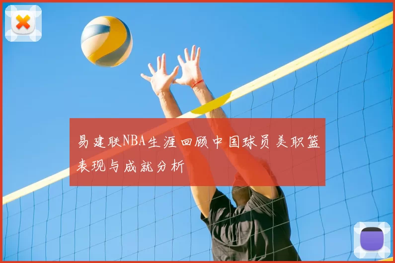 易建联NBA生涯回顾中国球员美职篮表现与成就分析