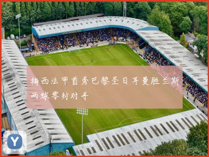 梅西法甲首秀巴黎圣日耳曼胜兰斯两球零封对手