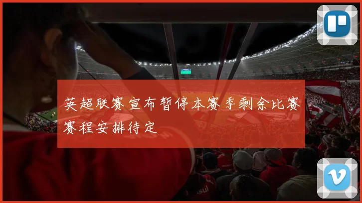 英超联赛宣布暂停本赛季剩余比赛赛程安排待定
