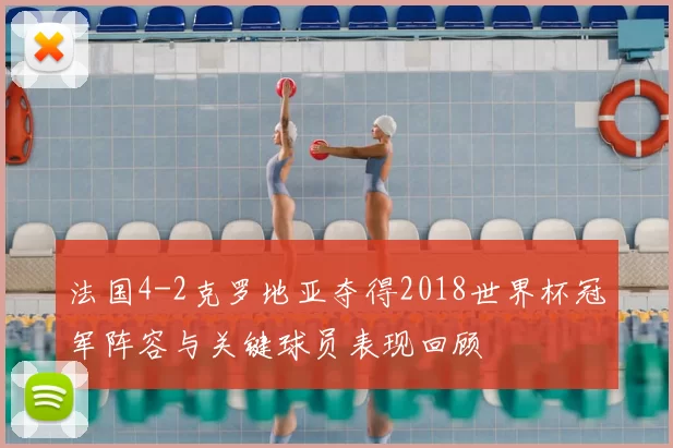 法国4-2克罗地亚夺得2018世界杯冠军阵容与关键球员表现回顾