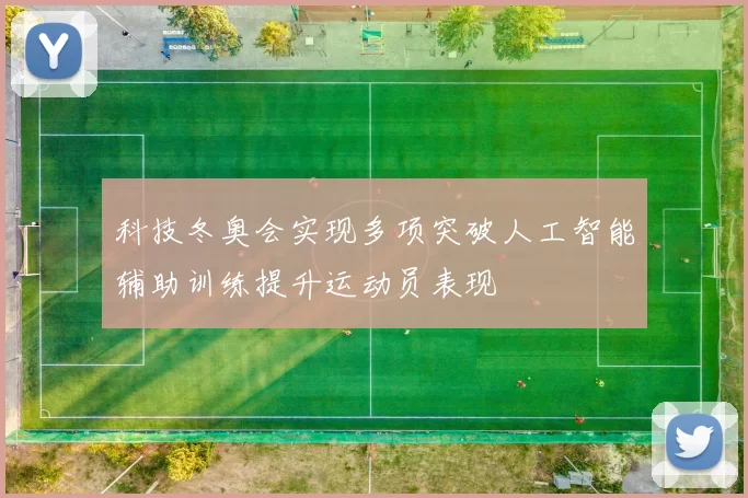 科技冬奥会实现多项突破人工智能辅助训练提升运动员表现