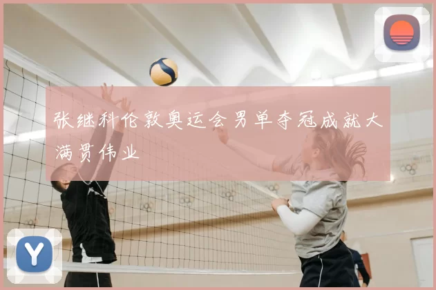 张继科伦敦奥运会男单夺冠成就大满贯伟业