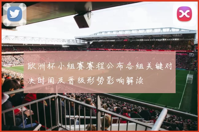 欧洲杯小组赛赛程公布各组关键对决时间及晋级形势影响解读