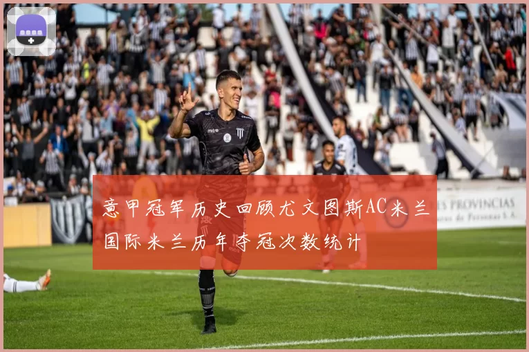 意甲冠军历史回顾尤文图斯AC米兰国际米兰历年夺冠次数统计