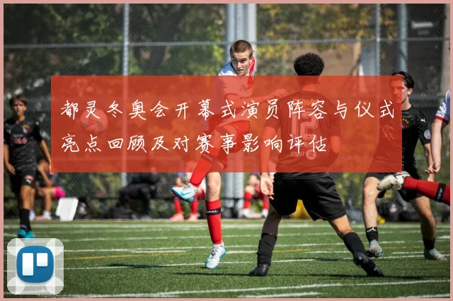 都灵冬奥会开幕式演员阵容与仪式亮点回顾及对赛事影响评估