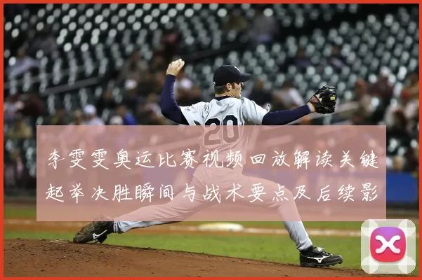 李雯雯奥运比赛视频回放解读关键起举决胜瞬间与战术要点及后续影响