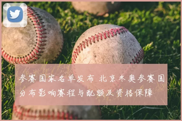 参赛国家名单发布 北京冬奥参赛国分布影响赛程与配额及资格保障