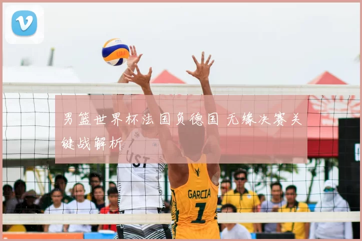 男篮世界杯法国负德国 无缘决赛关键战解析