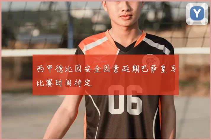西甲德比因安全因素延期巴萨皇马比赛时间待定