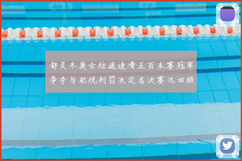 都灵冬奥会短道速滑五百米赛冠军争夺与犯规判罚决定名次赛况回顾