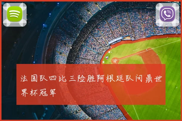 法国队四比三险胜阿根廷队问鼎世界杯冠军