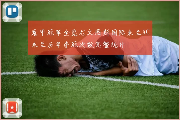 意甲冠军全览尤文图斯国际米兰AC米兰历年夺冠次数完整统计