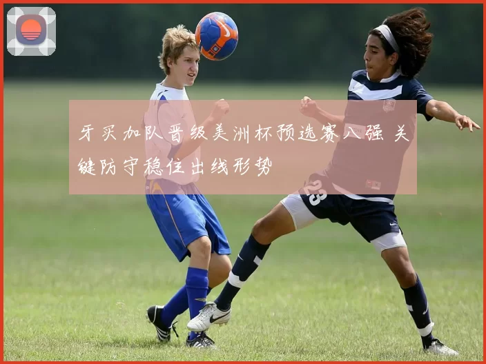 牙买加队晋级美洲杯预选赛八强 关键防守稳住出线形势